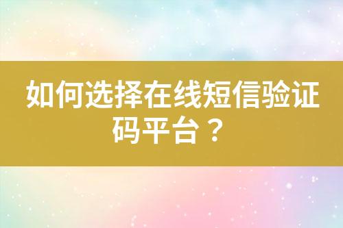 如何選擇在線短信驗證碼平臺？