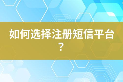 如何選擇注冊短信平臺？