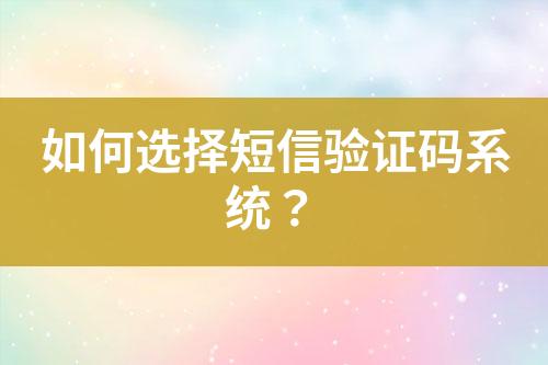 如何選擇短信驗(yàn)證碼系統(tǒng)？