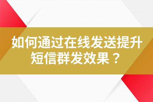 如何通過(guò)在線發(fā)送提升短信群發(fā)效果？