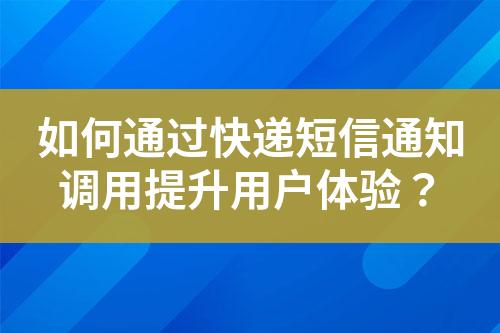 如何通過快遞短信通知調(diào)用提升用戶體驗？
