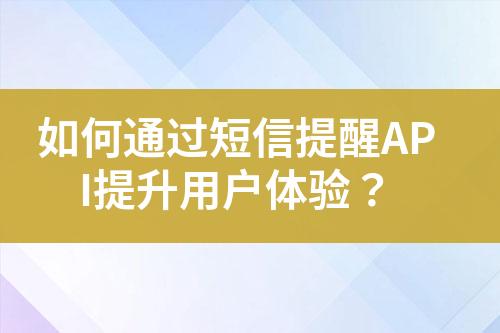 如何通過(guò)短信提醒API提升用戶(hù)體驗(yàn)？