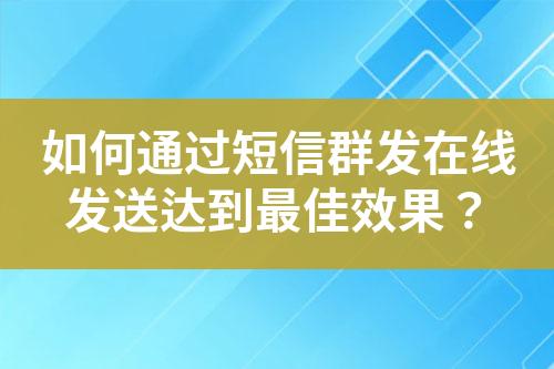 如何通過短信群發在線發送達到最佳效果？