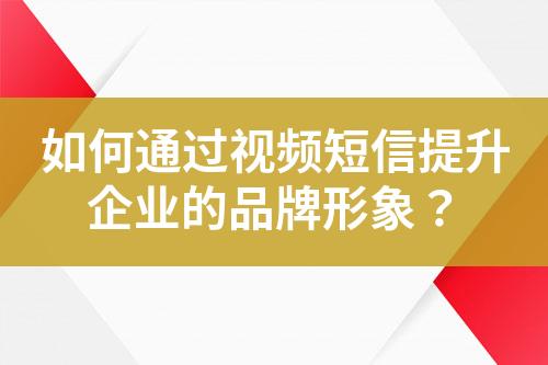 如何通過視頻短信提升企業的品牌形象？