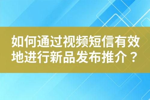 如何通過視頻短信有效地進行新品發布推介？