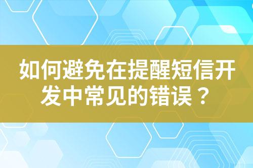 如何避免在提醒短信開發中常見的錯誤？