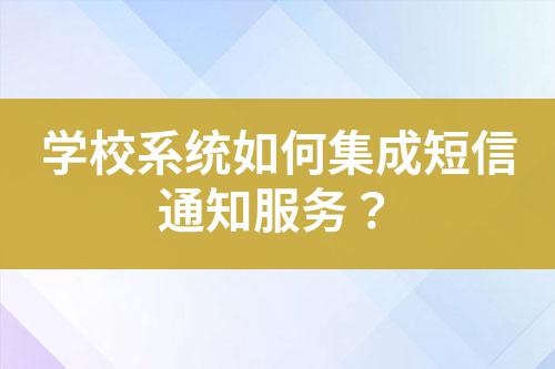 學校系統(tǒng)如何集成短信通知服務？