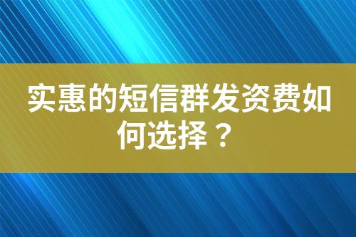 實(shí)惠的短信群發(fā)資費(fèi)如何選擇？