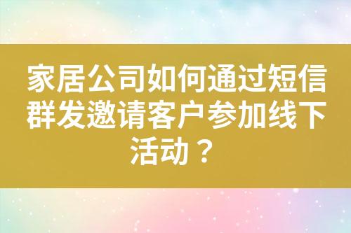 家居公司如何通過短信群發(fā)邀請客戶參加線下活動？