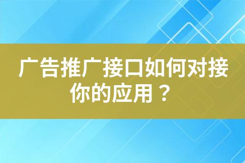 廣告推廣接口如何對接你的應用？