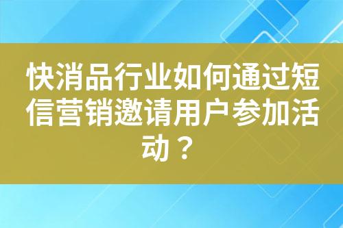快消品行業如何通過短信營銷邀請用戶參加活動？