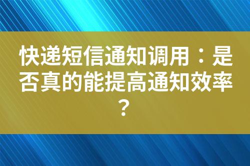 快遞短信通知調用：是否真的能提高通知效率？