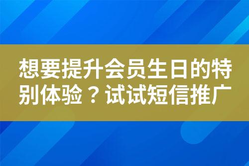 想要提升會(huì)員生日的特別體驗(yàn)？試試短信推廣