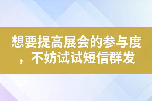 想要提高展會(huì)的參與度，不妨試試短信群發(fā)