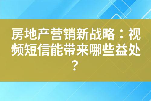 房地產營銷新戰略：視頻短信能帶來哪些益處？