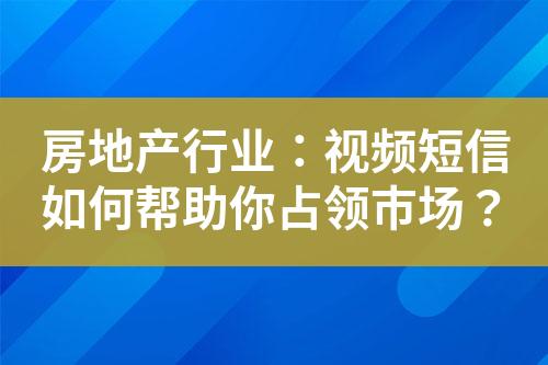 房地產(chǎn)行業(yè)：視頻短信如何幫助你占領市場？