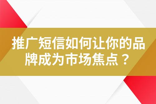 推廣短信如何讓你的品牌成為市場焦點(diǎn)？
