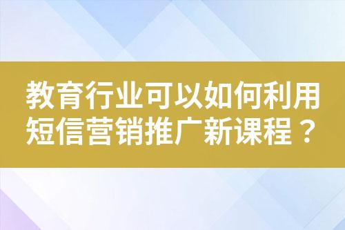 教育行業可以如何利用短信營銷推廣新課程？