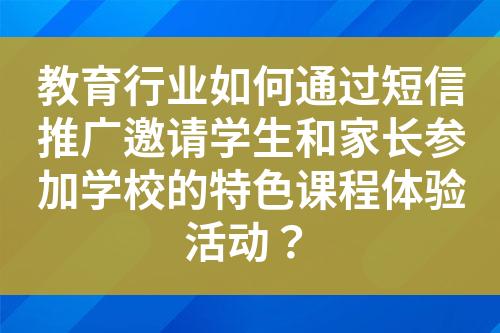 教育行業(yè)如何通過短信推廣邀請學(xué)生和家長參加學(xué)校的特色課程體驗(yàn)活動(dòng)？