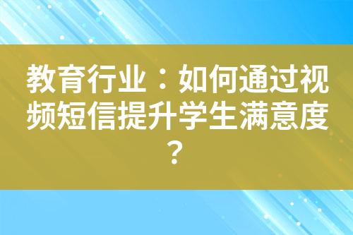 教育行業(yè)：如何通過視頻短信提升學生滿意度？