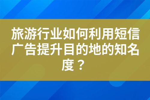 旅游行業(yè)如何利用短信廣告提升目的地的知名度？