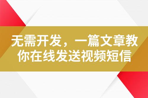 無需開發(fā)，一篇文章教你在線發(fā)送視頻短信