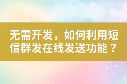 無(wú)需開(kāi)發(fā)，如何利用短信群發(fā)在線發(fā)送功能？
