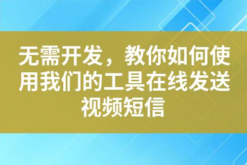 無需開發(fā)，教你如何使用我們的工具在線發(fā)送視頻短信