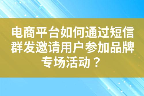 電商平臺(tái)如何通過(guò)短信群發(fā)邀請(qǐng)用戶(hù)參加品牌專(zhuān)場(chǎng)活動(dòng)？