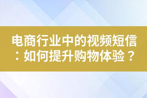 電商行業(yè)中的視頻短信：如何提升購(gòu)物體驗(yàn)？