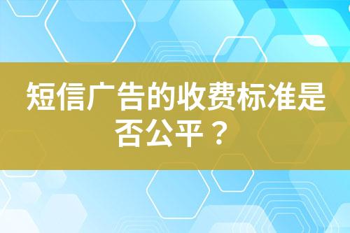 短信廣告的收費(fèi)標(biāo)準(zhǔn)是否公平？
