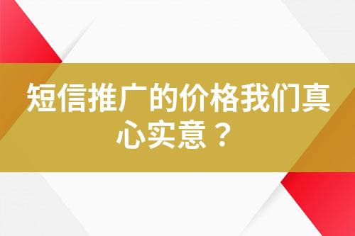 短信推廣的價格我們真心實意？