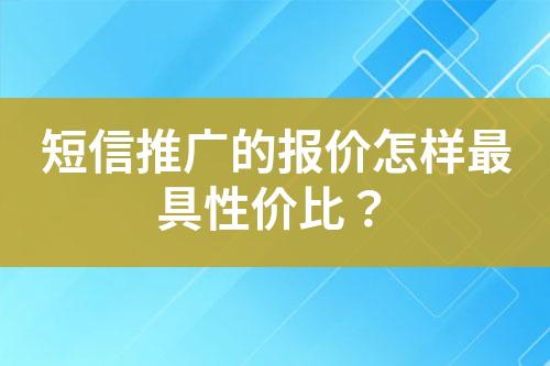 短信推廣的報(bào)價(jià)怎樣最具性?xún)r(jià)比？