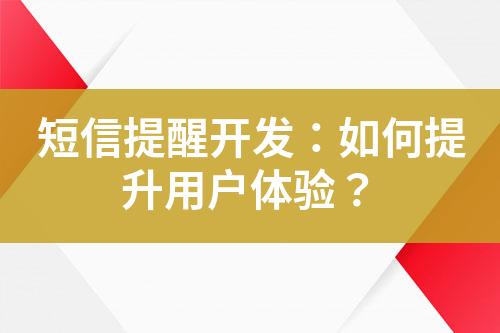短信提醒開發(fā)：如何提升用戶體驗？