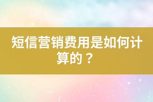 短信營銷費(fèi)用是如何計(jì)算的？