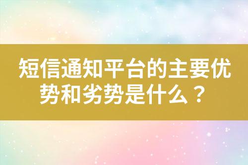 短信通知平臺的主要優勢和劣勢是什么？
