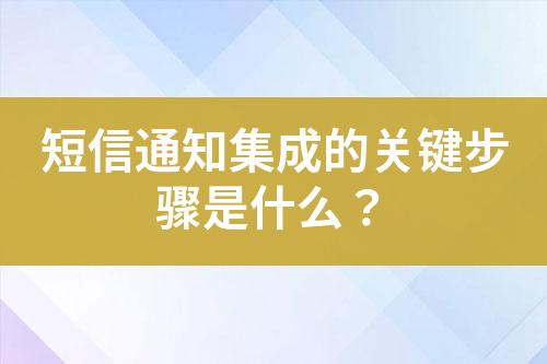 短信通知集成的關鍵步驟是什么？