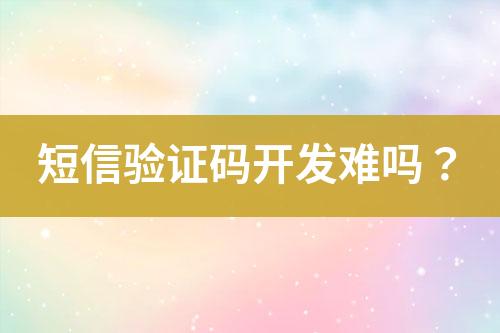 短信驗(yàn)證碼開發(fā)難嗎？