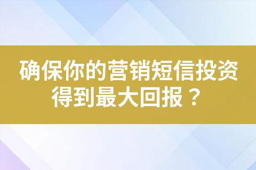 確保你的營(yíng)銷短信投資得到最大回報(bào)？