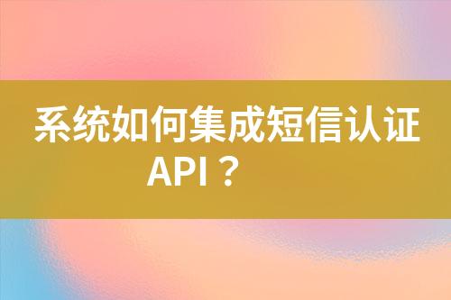 系統如何集成短信認證API？