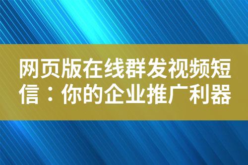 網(wǎng)頁版在線群發(fā)視頻短信：你的企業(yè)推廣利器