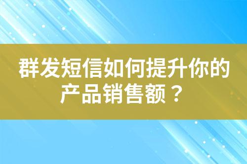 群發短信如何提升你的產品銷售額？