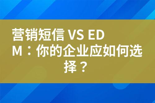 營銷短信 VS EDM：你的企業應如何選擇？