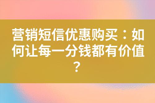 營銷短信優惠購買：如何讓每一分錢都有價值？