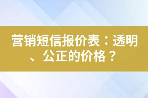 營銷短信報價表：透明、公正的價格？