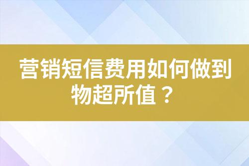 營銷短信費(fèi)用如何做到物超所值？