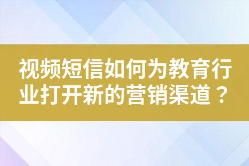 視頻短信如何為教育行業打開新的營銷渠道？