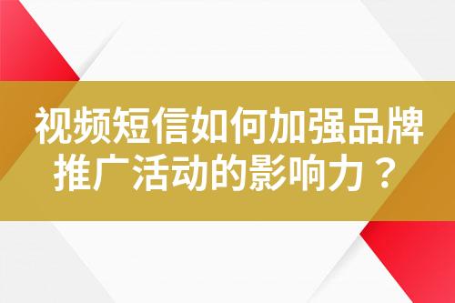 視頻短信如何加強(qiáng)品牌推廣活動(dòng)的影響力？