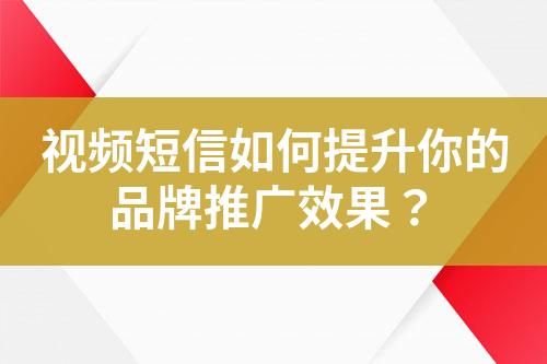 視頻短信如何提升你的品牌推廣效果？