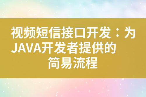 視頻短信接口開發(fā)：為JAVA開發(fā)者提供的簡(jiǎn)易流程